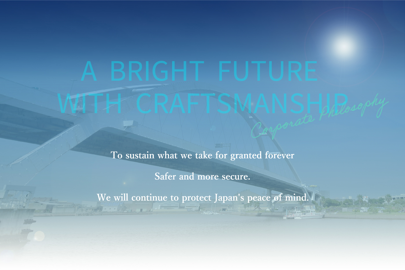 To sustain what we take for granted forever, safer and more secure, we will continue to keep Japan safe.